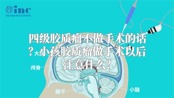 四级胶质瘤不做手术的话？小孩胶质瘤做手术以后注意什么？