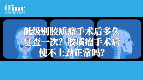 低级别胶质瘤手术后多久复查一次？胶质瘤手术后使不上劲正常吗？