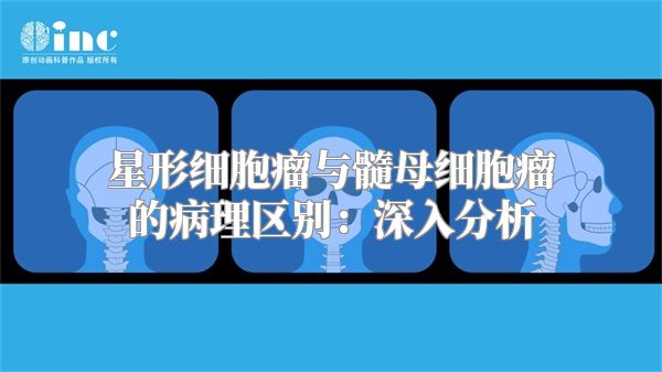 星形细胞瘤与髓母细胞瘤的病理区别：深入分析