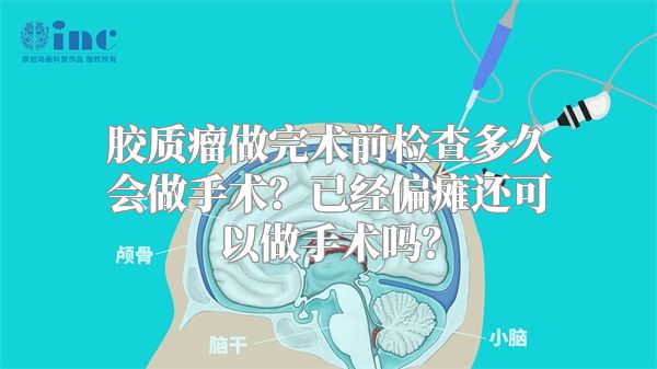 胶质瘤做完术前检查多久会做手术？已经偏瘫还可以做手术吗？