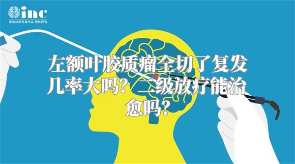 左额叶胶质瘤全切了复发几率大吗？二级放疗能治愈吗？