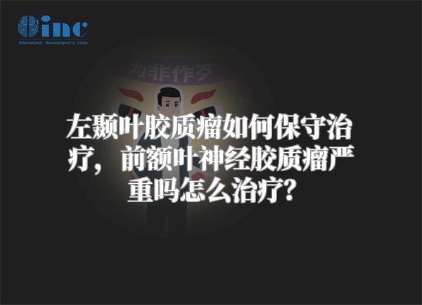 左颞叶胶质瘤如何保守治疗，前额叶神经胶质瘤严重吗怎么治疗？