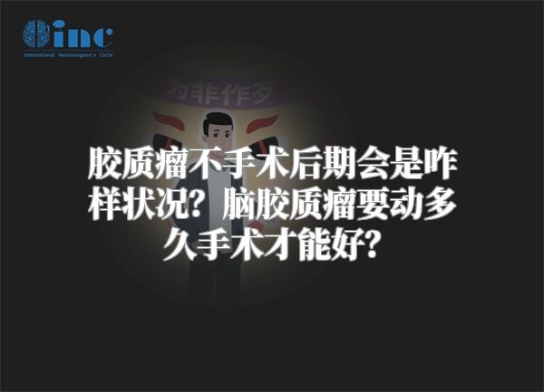 胶质瘤不手术后期会是咋样状况？脑胶质瘤要动多久手术才能好？