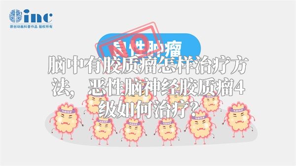 脑中有胶质瘤怎样治疗方法，恶性脑神经胶质瘤4级如何治疗？