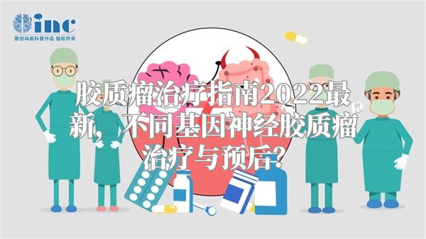 胶质瘤治疗指南2022最新，不同基因神经胶质瘤治疗与预后？