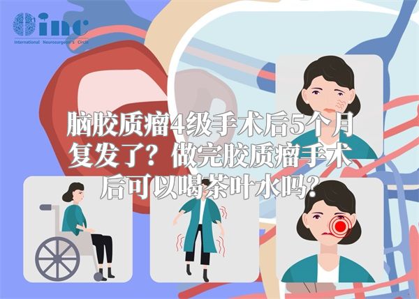 脑胶质瘤4级手术后5个月复发了？做完胶质瘤手术后可以喝茶叶水吗？