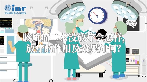 胶质瘤二术没放疗会怎样，放疗的作用及效果如何？