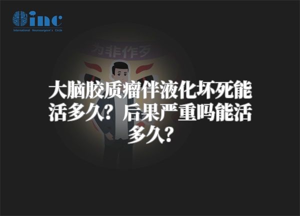 大脑胶质瘤伴液化坏死能活多久？后果严重吗能活多久？