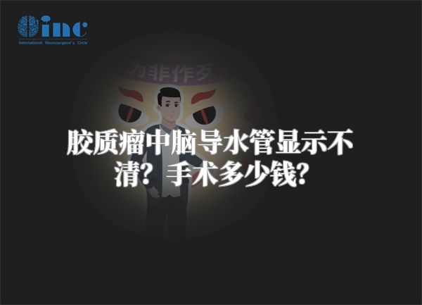 胶质瘤中脑导水管显示不清？手术多少钱？