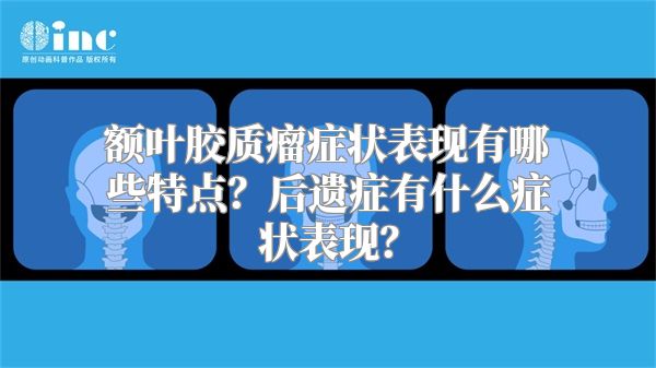 额叶胶质瘤症状表现有哪些特点？后遗症有什么症状表现？