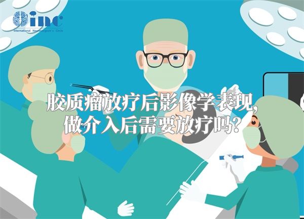 胶质瘤放疗后影像学表现，做介入后需要放疗吗？