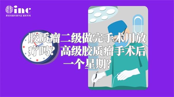 胶质瘤二级做完手术用放疗吗？高级胶质瘤手术后一个星期？