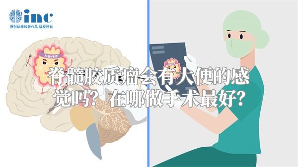 脊髓胶质瘤会有大便的感觉吗？在哪做手术最好？