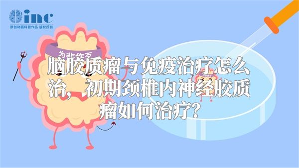 脑胶质瘤与免疫治疗怎么治，初期颈椎内神经胶质瘤如何治疗？