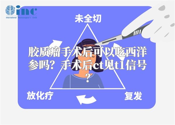 胶质瘤手术后可以吃西洋参吗？手术后ct见t1信号？