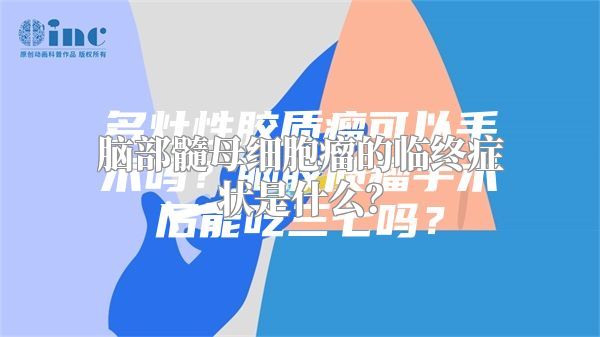 脑部髓母细胞瘤的临终症状是什么？