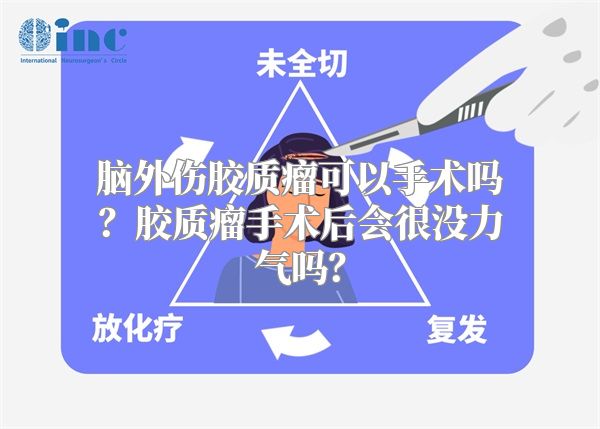 脑外伤胶质瘤可以手术吗？胶质瘤手术后会很没力气吗？