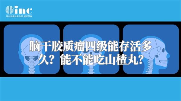 脑干胶质瘤四级能存活多久？能不能吃山楂丸？