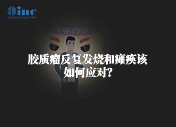 胶质瘤反复发烧和瘫痪该如何应对？