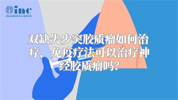 双缺失少突胶质瘤如何治疗，免疫疗法可以治疗神经胶质瘤吗？