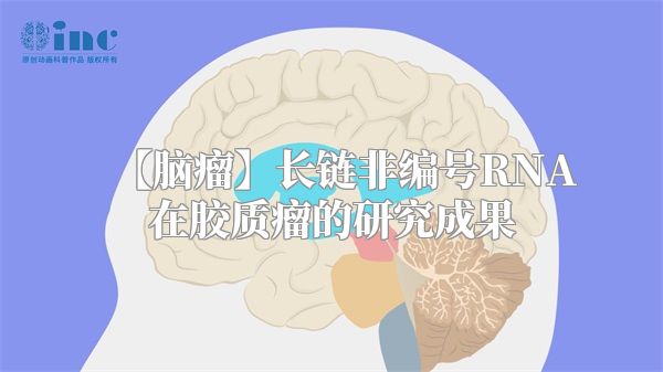 【脑瘤】长链非编号RNA在胶质瘤的研究成果