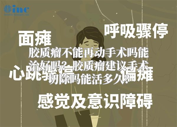 胶质瘤不能再动手术吗能治好吗？胶质瘤建议手术切除吗能活多久？