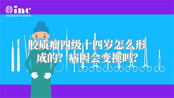 胶质瘤四级十四岁怎么形成的？病因会变换吗？