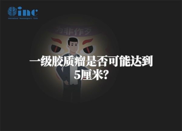 一级胶质瘤是否可能达到5厘米？