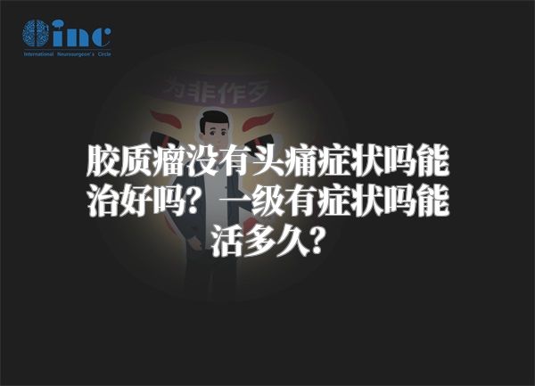 胶质瘤没有头痛症状吗能治好吗？一级有症状吗能活多久？