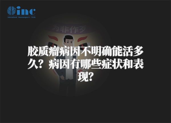 胶质瘤病因不明确能活多久？病因有哪些症状和表现？