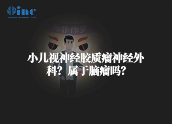 小儿视神经胶质瘤神经外科？属于脑瘤吗？