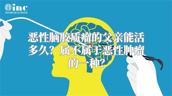 恶性脑胶质瘤的父亲能活多久？属不属于恶性肿瘤的一种？