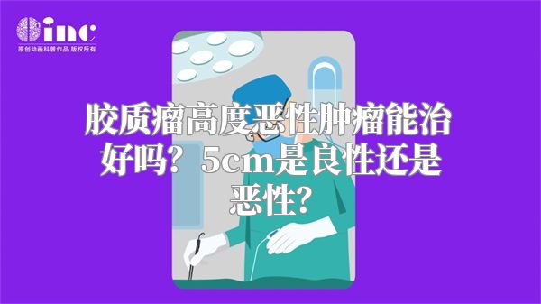 胶质瘤高度恶性肿瘤能治好吗？5cm是良性还是恶性？