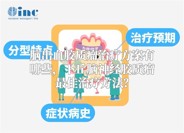 脑出血胶质瘤治疗方案有哪些，下丘脑神经胶质瘤最佳治疗方法？