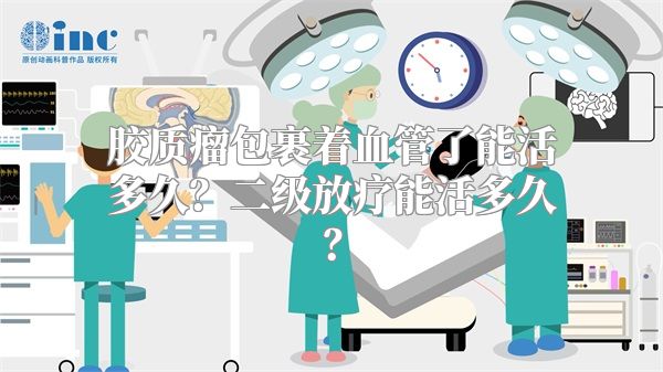 胶质瘤包裹着血管了能活多久？二级放疗能活多久？