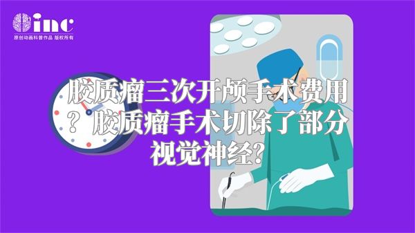 胶质瘤三次开颅手术费用？胶质瘤手术切除了部分视觉神经？