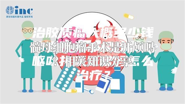 髓母细胞瘤手术是开颅吗？相关知识分享