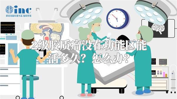 2级胶质瘤没在功能区能活多久？怎么办？