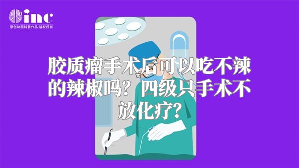 胶质瘤手术后可以吃不辣的辣椒吗？四级只手术不放化疗？