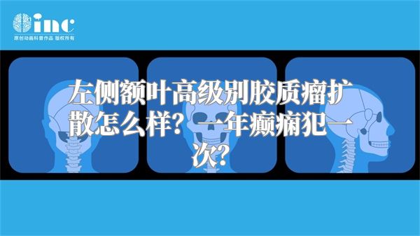 左侧额叶高级别胶质瘤扩散怎么样？一年癫痫犯一次？