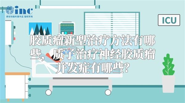 胶质瘤新型治疗方法有哪些，质子治疗神经胶质瘤并发症有哪些？