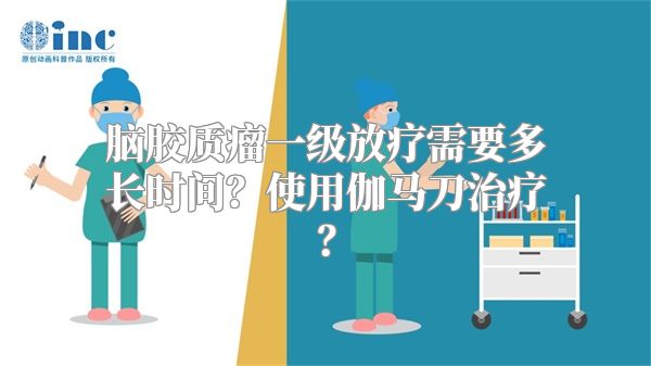 脑胶质瘤一级放疗需要多长时间？使用伽马刀治疗？