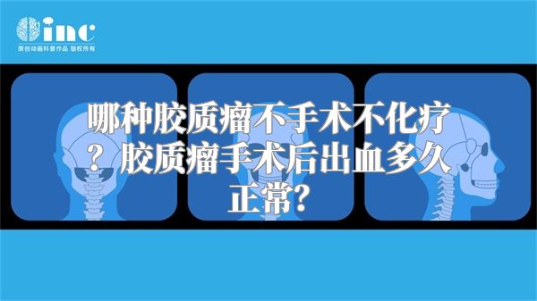 哪种胶质瘤不手术不化疗？胶质瘤手术后出血多久正常？