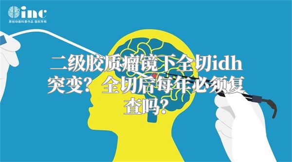 二级胶质瘤镜下全切idh突变？全切后每年必须复查吗？