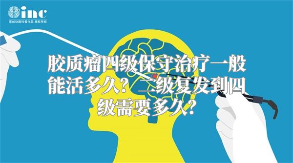 胶质瘤四级保守治疗一般能活多久？二级复发到四级需要多久？