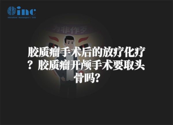 胶质瘤手术后的放疗化疗？胶质瘤开颅手术要取头骨吗？