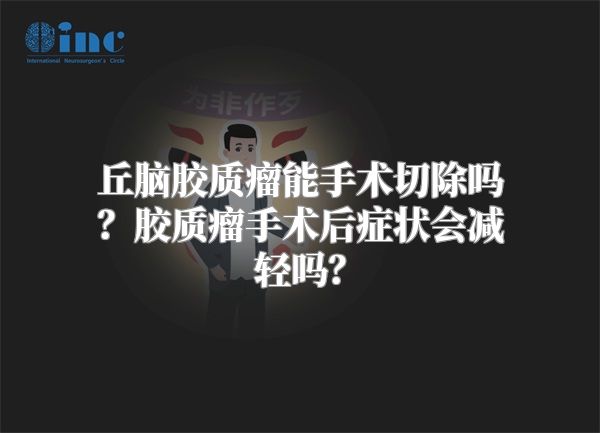 丘脑胶质瘤能手术切除吗？胶质瘤手术后症状会减轻吗？