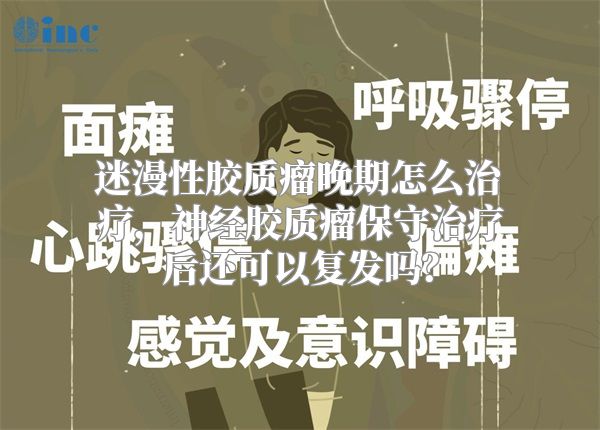 迷漫性胶质瘤晚期怎么治疗，神经胶质瘤保守治疗后还可以复发吗？