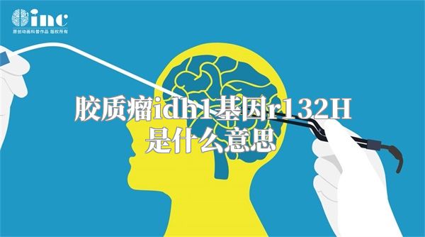 胶质瘤idh1基因r132H是什么意思