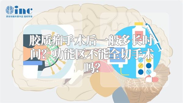 胶质瘤手术后一般多长时间？功能区不能全切手术吗？